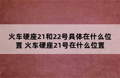 火车硬座21和22号具体在什么位置 火车硬座21号在什么位置